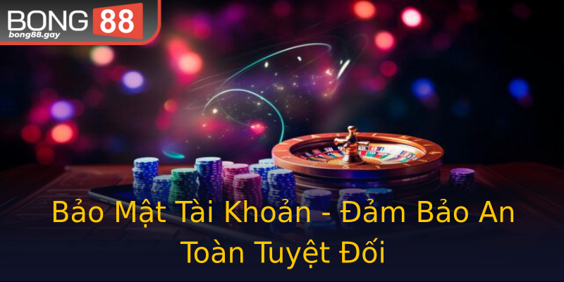 Bảo Mật Tài Khoản - Đảm Bảo An Toàn Tuyệt Đối