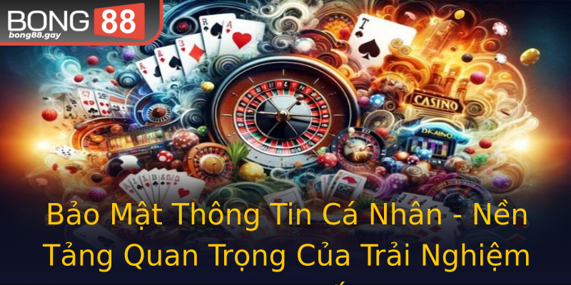 Bảo Mật Thông Tin Cá Nhân - Nền Tảng Quan Trọng Của Trải Nghiệm Trực Tuyến