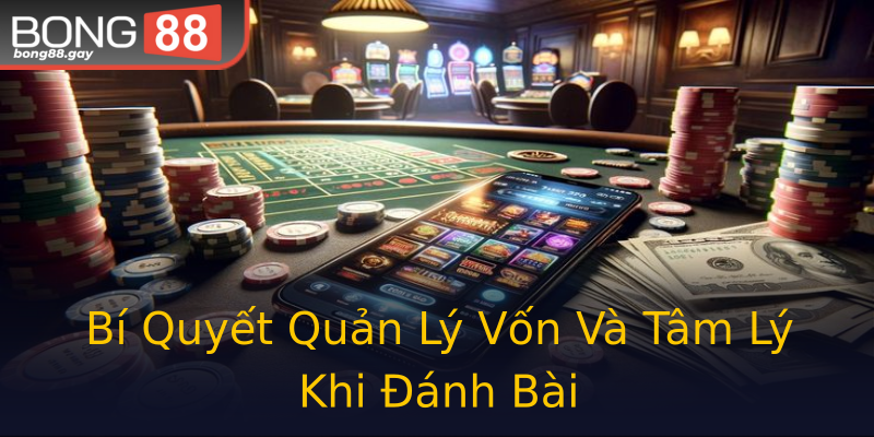 Bí Quyết Quản Lý Vốn Và Tâm Lý Khi Đánh Bài