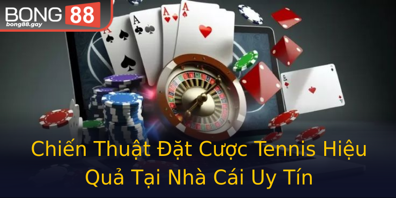 Chiến Thuật Đặt Cược Tennis Hiệu Quả Tại Nhà Cái Uy Tín