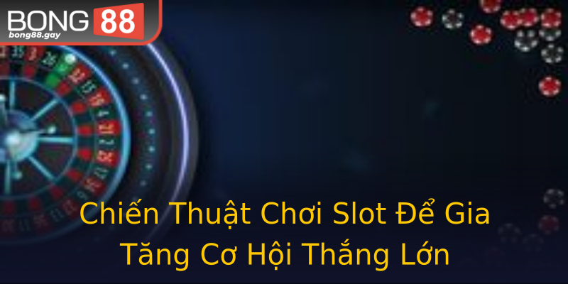 Chiến Thuật Chơi Slot Để Gia Tăng Cơ Hội Thắng Lớn