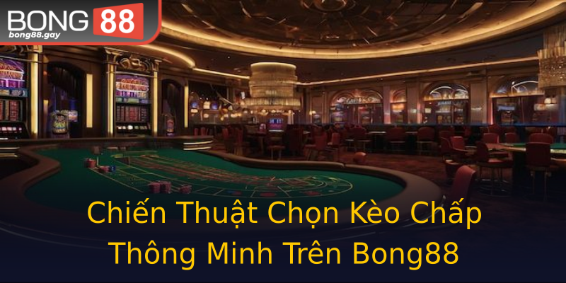 Chiến Thuật Chọn Kèo Chấp Thông Minh Trên Bong88