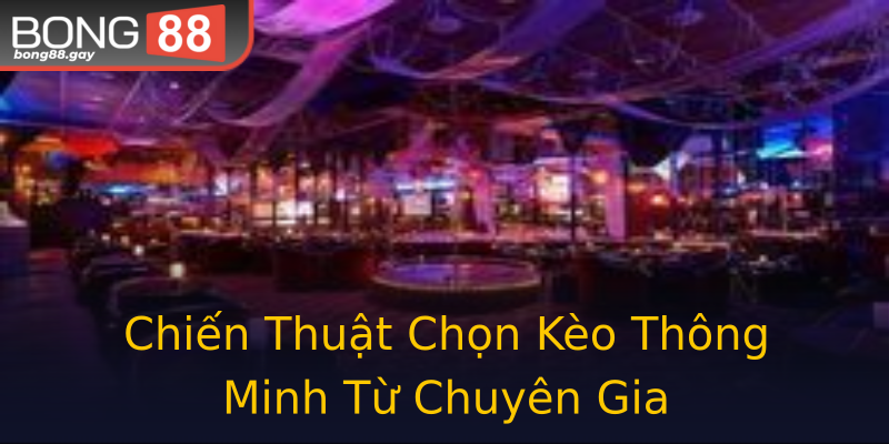 Chiến Thuật Chọn Kèo Thông Minh Từ Chuyên Gia