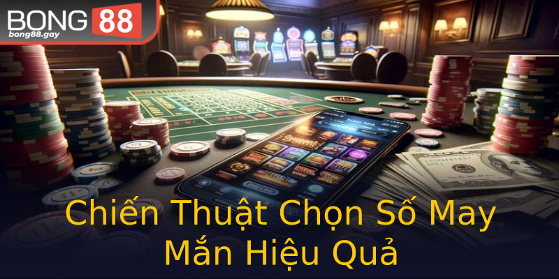Chiến Thuật Chọn Số May Mắn Hiệu Quả