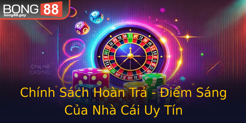 Chính Sách Hoàn Trả - Điểm Sáng Của Nhà Cái Uy Tín