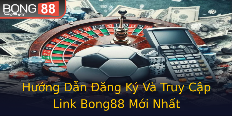 Hướng Dẫn Đăng Ký Và Truy Cập Link Bong88 Mới Nhất