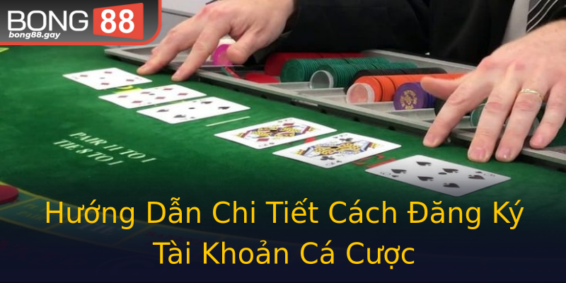 Hướng Dẫn Chi Tiết Cách Đăng Ký Tài Khoản Cá Cược