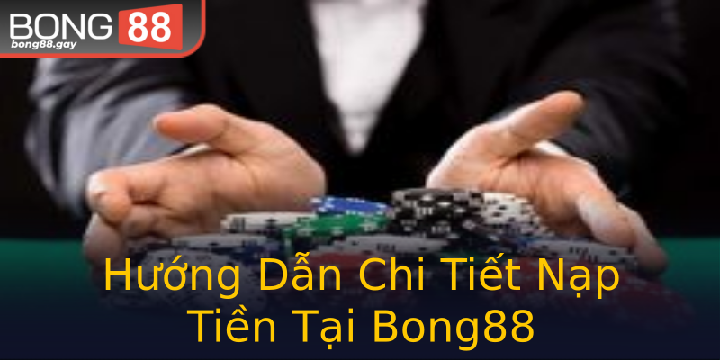 Hướng Dẫn Chi Tiết Nạp Tiền Tại Bong88