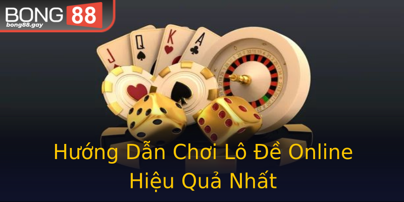 Hướng Dẫn Chơi Lô Đề Online Hiệu Quả Nhất
