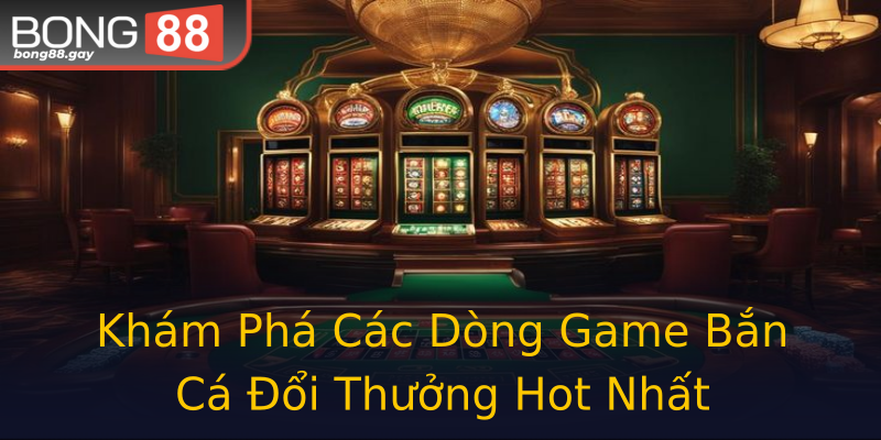 Khám Phá Các Dòng Game Bắn Cá Đổi Thưởng Hot Nhất