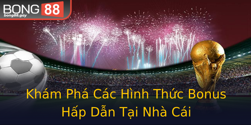 Khám Phá Các Hình Thức Bonus Hấp Dẫn Tại Nhà Cái
