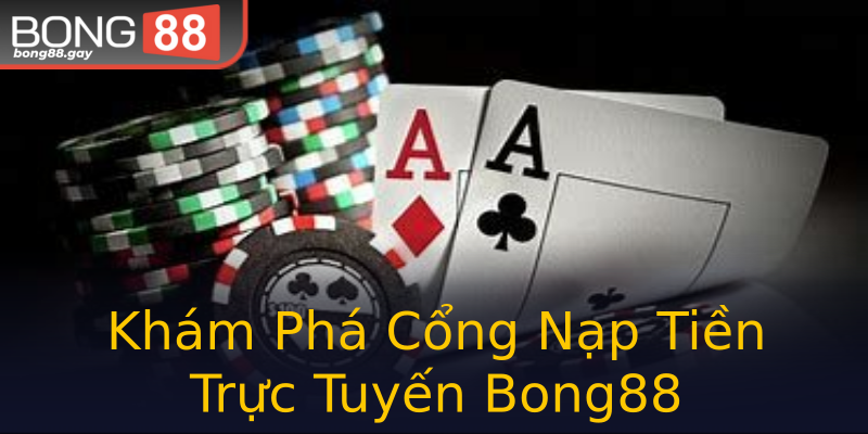 Khám Phá Cổng Nạp Tiền Trực Tuyến Bong88