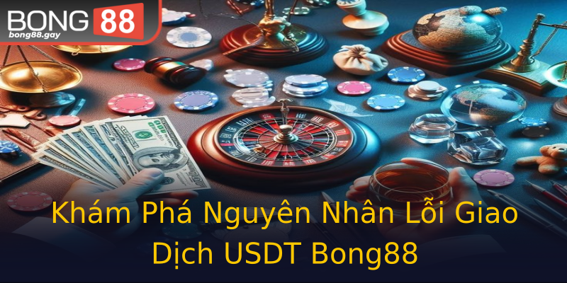 Khám Phá Nguyên Nhân Lỗi Giao Dịch USDT Bong88