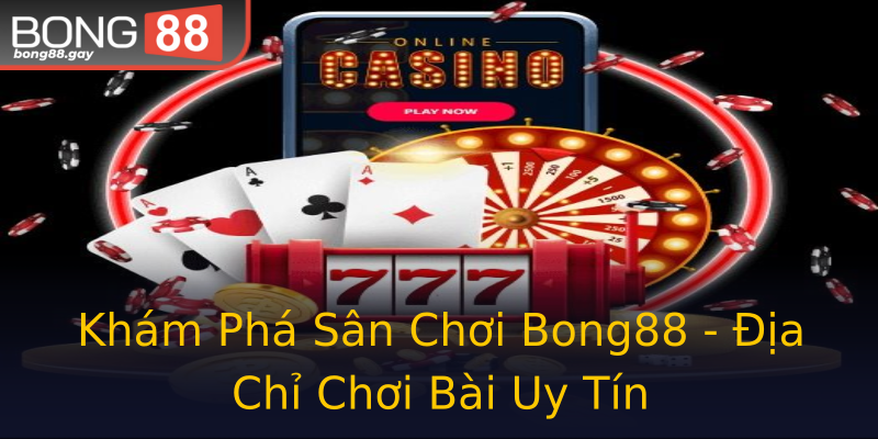 Khám Phá Sân Chơi Bong88 - Địa Chỉ Chơi Bài Uy Tín