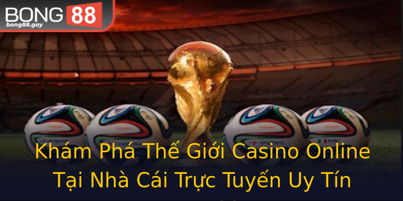 Khám Phá Thế Giới Casino Online Tại Nhà Cái Trực Tuyến Uy Tín Bong88