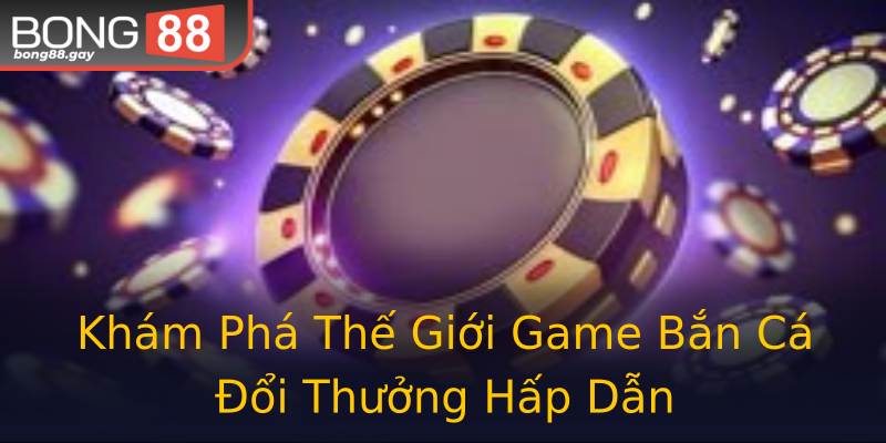 Khám Phá Thế Giới Game Bắn Cá Đổi Thưởng Hấp Dẫn