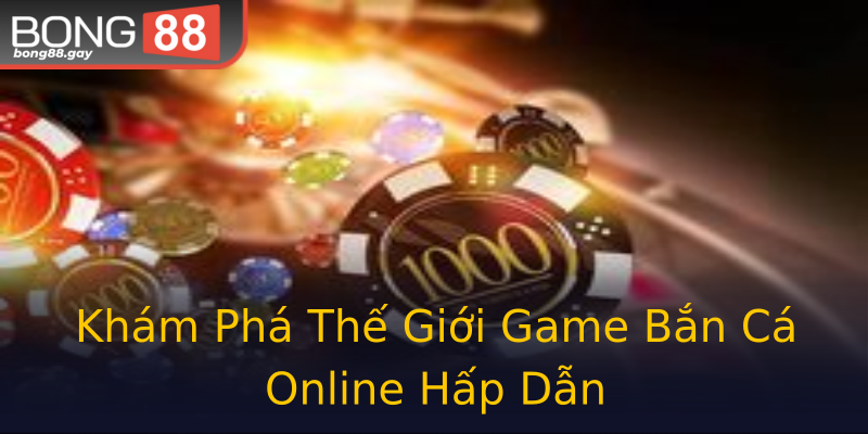 Khám Phá Thế Giới Game Bắn Cá Online Hấp Dẫn