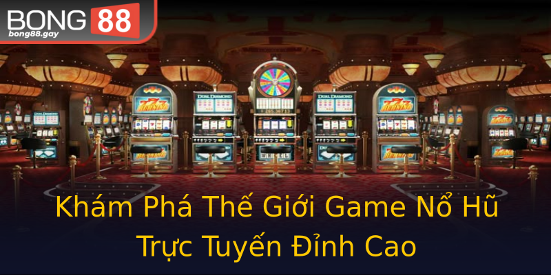 Khám Phá Thế Giới Game Nổ Hũ Trực Tuyến Đỉnh Cao