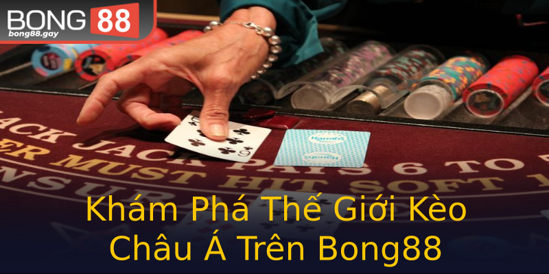Khám Phá Thế Giới Kèo Châu Á Trên Bong88