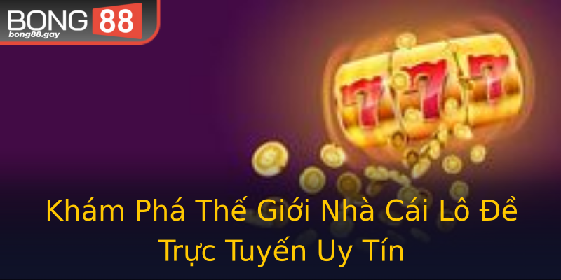 Khám Phá Thế Giới Nhà Cái Lô Đề Trực Tuyến Uy Tín