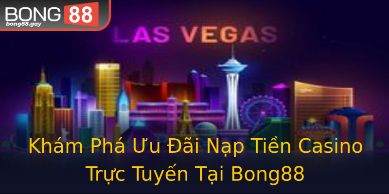 Khám Phá Ưu Đãi Nạp Tiền Casino Trực Tuyến Tại Bong88