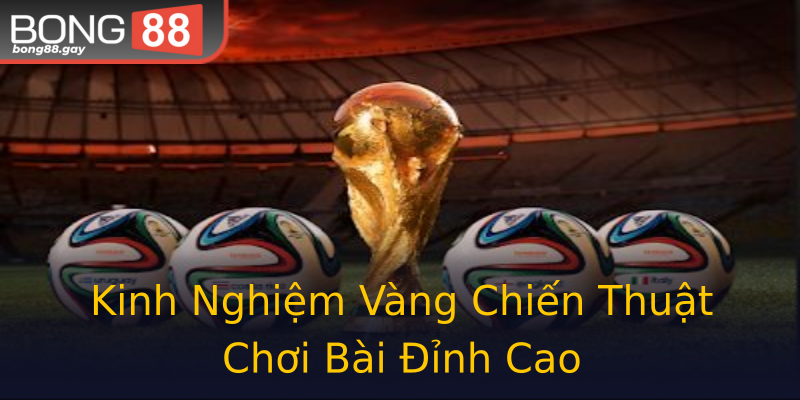 Kinh Nghiệm Vàng Chiến Thuật Chơi Bài Đỉnh Cao