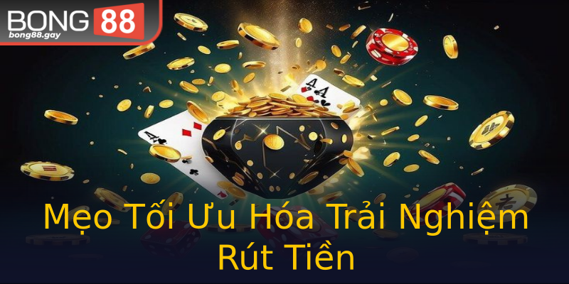 Mẹo Tối Ưu Hóa Trải Nghiệm Rút Tiền