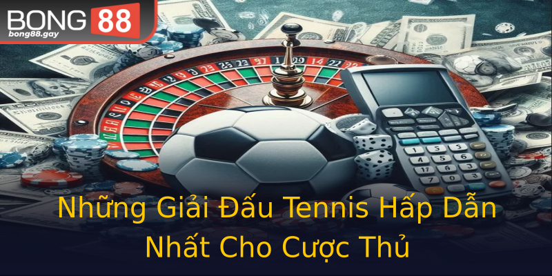 Những Giải Đấu Tennis Hấp Dẫn Nhất Cho Cược Thủ