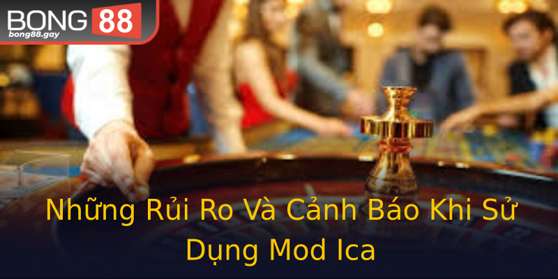 Những Rủi Ro Và Cảnh Báo Khi Sử Dụng Mod Ica