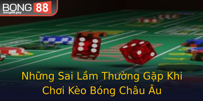 Những Sai Lầm Thường Gặp Khi Chơi Kèo Bóng Châu Âu