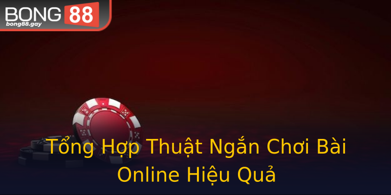 Tổng Hợp Thuật Ngắn Chơi Bài Online Hiệu Quả