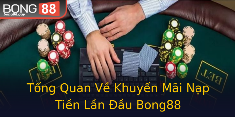 Tổng Quan Về Khuyến Mãi Nạp Tiền Lần Đầu Bong88