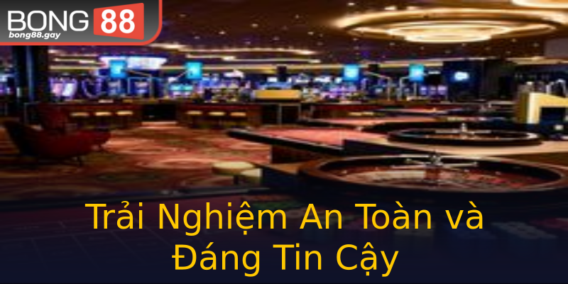 Trải Nghiệm An Toàn và Đáng Tin Cậy