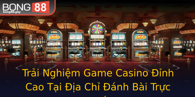Trải Nghiệm Game Casino Đỉnh Cao Tại Địa Chỉ Đánh Bài Trực Tuyến