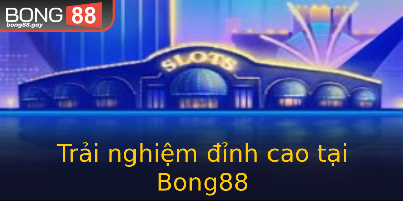 Trải nghiệm đỉnh cao tại Bong88