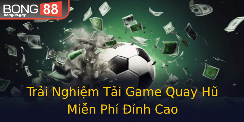 Trải Nghiệm Tải Game Quay Hũ Miễn Phí Đỉnh Cao